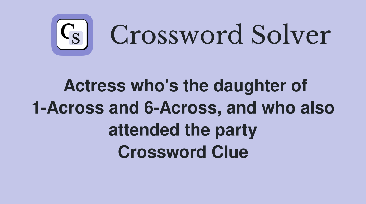Actress who s the daughter of 1 Across and 6 Across and who also